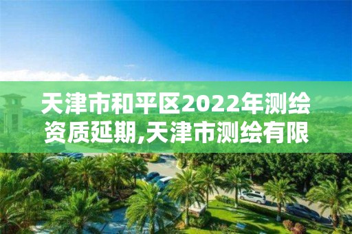 天津市和平区2022年测绘资质延期,天津市测绘有限公司