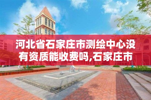 河北省石家庄市测绘中心没有资质能收费吗,石家庄市测绘公司招聘。