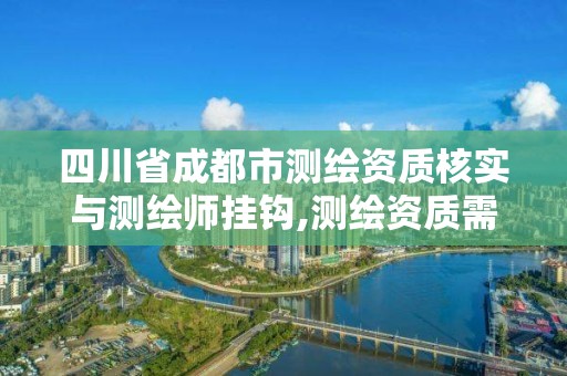 四川省成都市测绘资质核实与测绘师挂钩,测绘资质需要入川备案