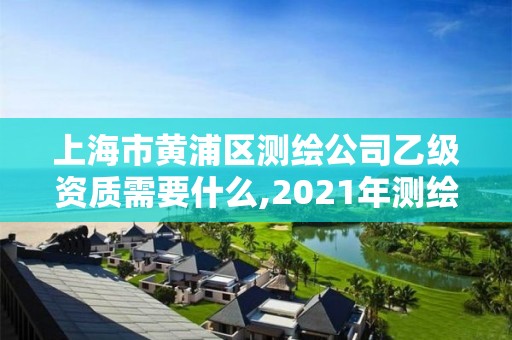 上海市黄浦区测绘公司乙级资质需要什么,2021年测绘乙级资质办公申报条件。