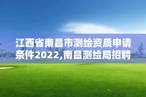 江西省南昌市测绘资质申请条件2022,南昌测绘局招聘