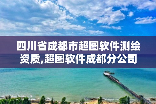 四川省成都市超图软件测绘资质,超图软件成都分公司