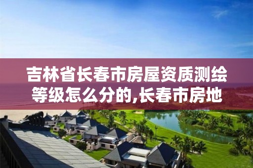 吉林省长春市房屋资质测绘等级怎么分的,长春市房地产测绘有限公司。