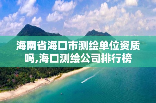 海南省海口市测绘单位资质吗,海口测绘公司排行榜