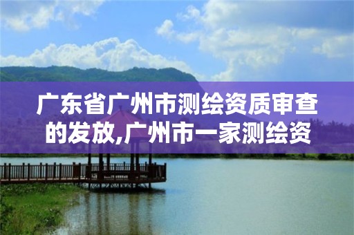 广东省广州市测绘资质审查的发放,广州市一家测绘资质单位