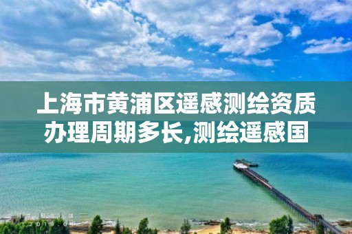 上海市黄浦区遥感测绘资质办理周期多长,测绘遥感国家重点实验室