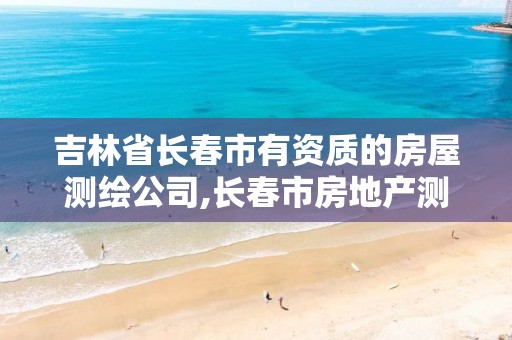 吉林省长春市有资质的房屋测绘公司,长春市房地产测绘有限公司