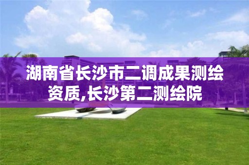 湖南省长沙市二调成果测绘资质,长沙第二测绘院