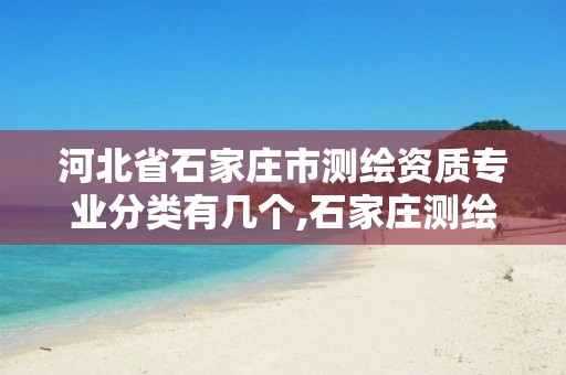 河北省石家庄市测绘资质专业分类有几个,石家庄测绘局工资怎么样