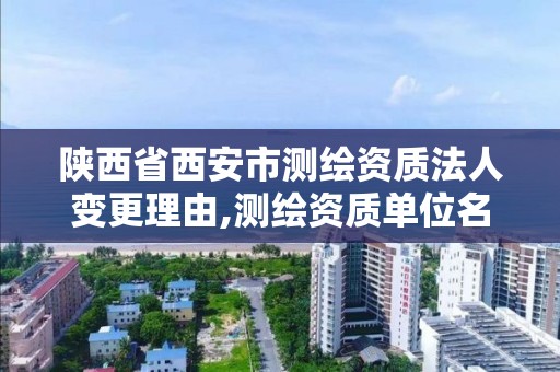 陕西省西安市测绘资质法人变更理由,测绘资质单位名称变更