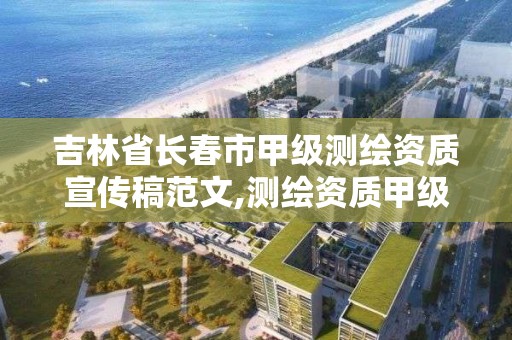 吉林省长春市甲级测绘资质宣传稿范文,测绘资质甲级申报条件