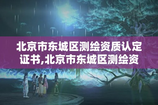 北京市东城区测绘资质认定证书,北京市东城区测绘资质认定证书在哪里办