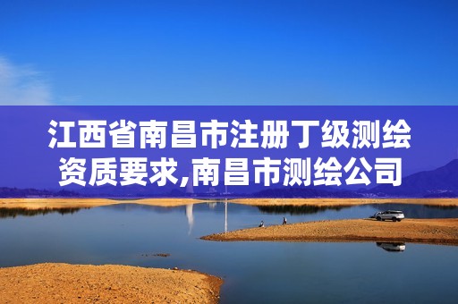 江西省南昌市注册丁级测绘资质要求,南昌市测绘公司。