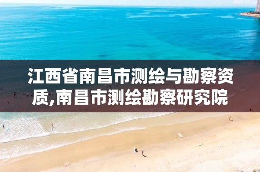 江西省南昌市测绘与勘察资质,南昌市测绘勘察研究院