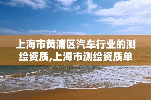 上海市黄浦区汽车行业的测绘资质,上海市测绘资质单位名单。