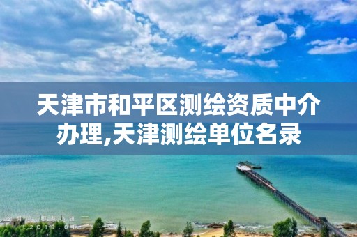 天津市和平区测绘资质中介办理,天津测绘单位名录