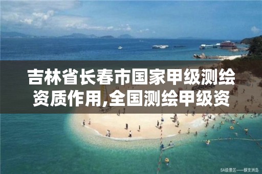 吉林省长春市国家甲级测绘资质作用,全国测绘甲级资质单位