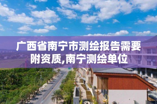 广西省南宁市测绘报告需要附资质,南宁测绘单位