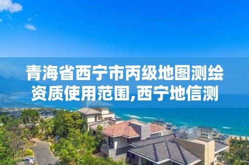 青海省西宁市丙级地图测绘资质使用范围,西宁地信测绘。