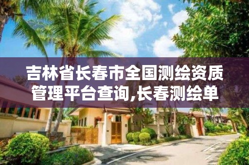 吉林省长春市全国测绘资质管理平台查询,长春测绘单位