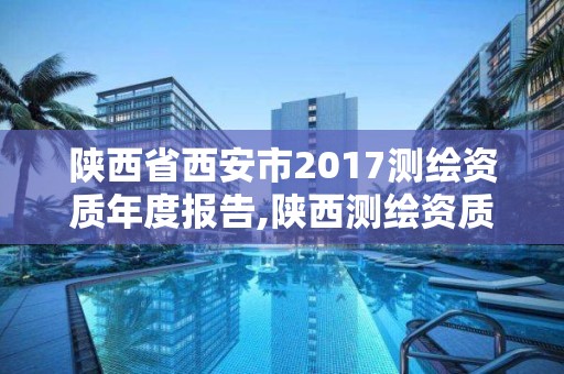 陕西省西安市2017测绘资质年度报告,陕西测绘资质查询