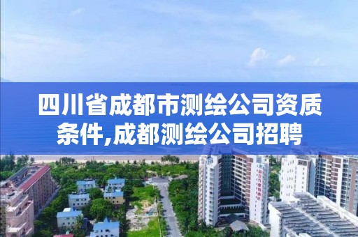 四川省成都市测绘公司资质条件,成都测绘公司招聘