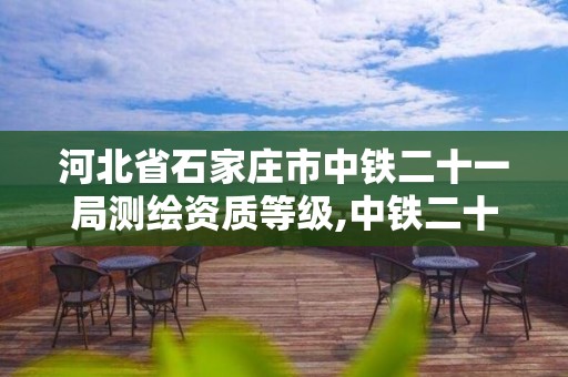 河北省石家庄市中铁二十一局测绘资质等级,中铁二十局设计院河北分院