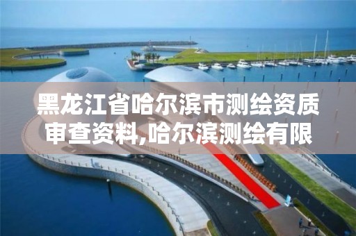 黑龙江省哈尔滨市测绘资质审查资料,哈尔滨测绘有限公司