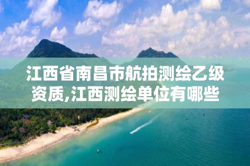 江西省南昌市航拍测绘乙级资质,江西测绘单位有哪些