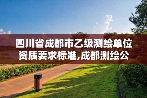 四川省成都市乙级测绘单位资质要求标准,成都测绘公司收费标准。