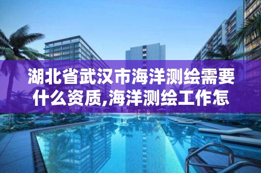 湖北省武汉市海洋测绘需要什么资质,海洋测绘工作怎么样