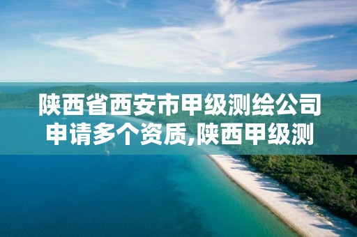 陕西省西安市甲级测绘公司申请多个资质,陕西甲级测绘单位