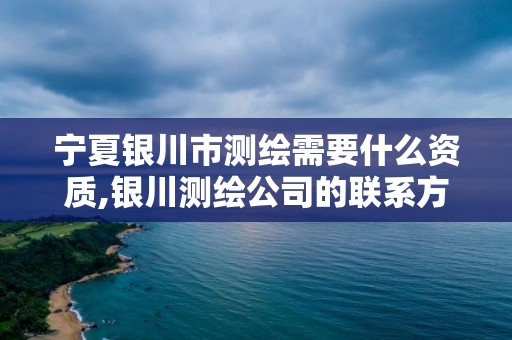 宁夏银川市测绘需要什么资质,银川测绘公司的联系方式