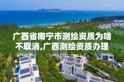 广西省南宁市测绘资质为啥不取消,广西测绘资质办理