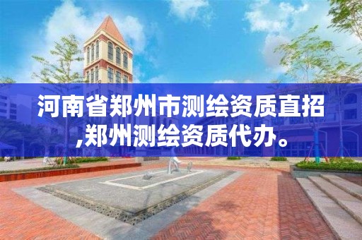 河南省郑州市测绘资质直招,郑州测绘资质代办。