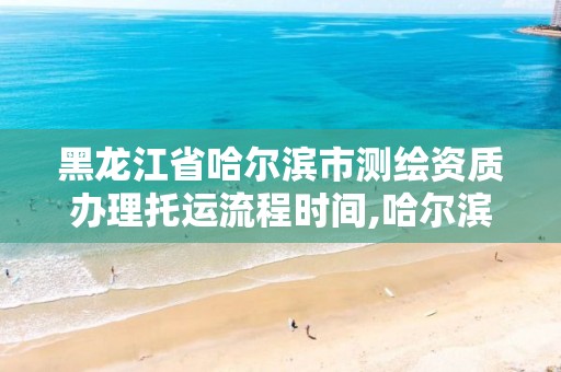 黑龙江省哈尔滨市测绘资质办理托运流程时间,哈尔滨测绘公司电话。