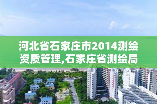 河北省石家庄市2014测绘资质管理,石家庄省测绘局西地块