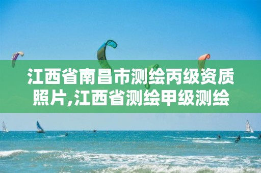 江西省南昌市测绘丙级资质照片,江西省测绘甲级测绘单位