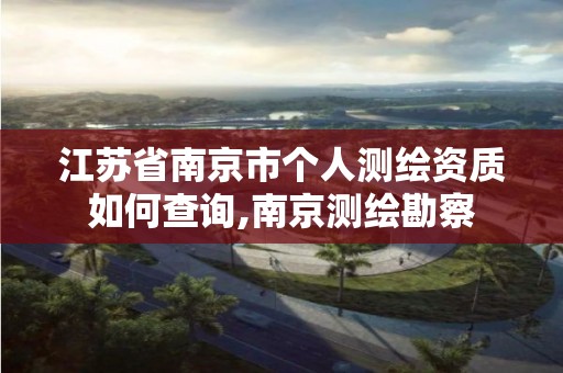 江苏省南京市个人测绘资质如何查询,南京测绘勘察