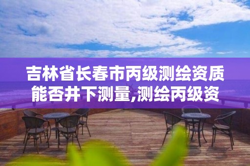 吉林省长春市丙级测绘资质能否井下测量,测绘丙级资质人员