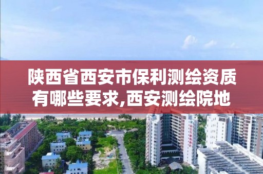 陕西省西安市保利测绘资质有哪些要求,西安测绘院地址