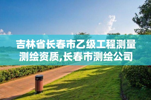 吉林省长春市乙级工程测量测绘资质,长春市测绘公司招聘