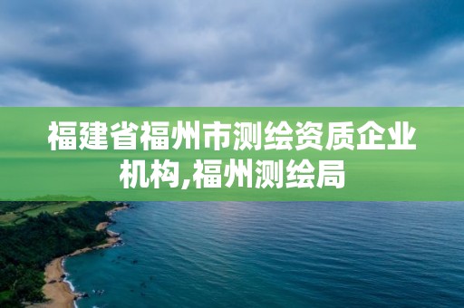 福建省福州市测绘资质企业机构,福州测绘局