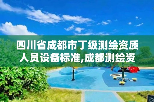 四川省成都市丁级测绘资质人员设备标准,成都测绘资质代办