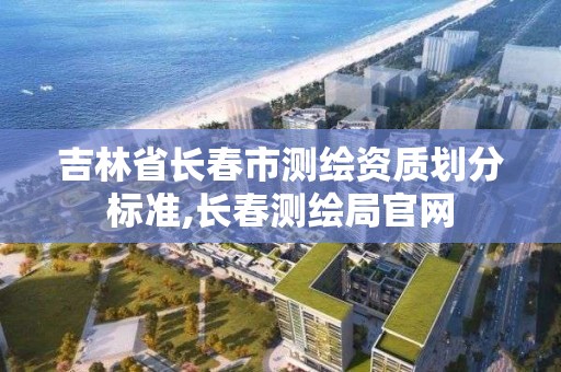 吉林省长春市测绘资质划分标准,长春测绘局官网