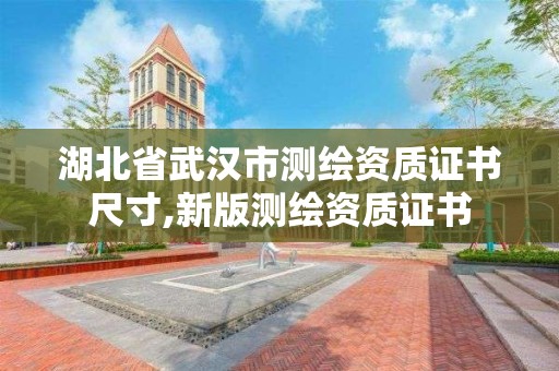 湖北省武汉市测绘资质证书尺寸,新版测绘资质证书