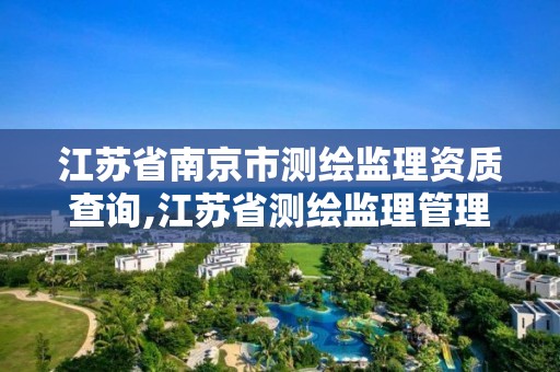 江苏省南京市测绘监理资质查询,江苏省测绘监理管理办法