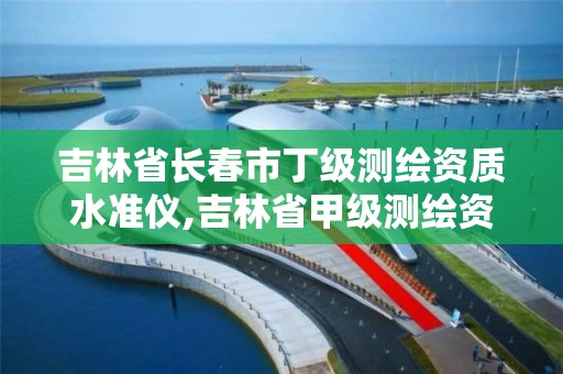 吉林省长春市丁级测绘资质水准仪,吉林省甲级测绘资质单位。