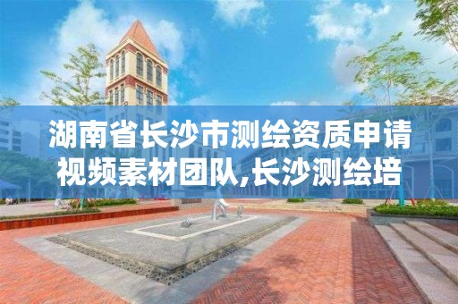 湖南省长沙市测绘资质申请视频素材团队,长沙测绘培训学校