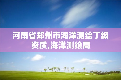 河南省郑州市海洋测绘丁级资质,海洋测绘局